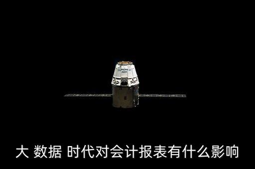 大 數(shù)據(jù) 時(shí)代對(duì)會(huì)計(jì)報(bào)表有什么影響
