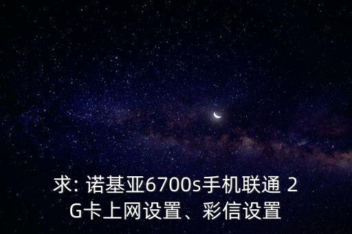 求: 諾基亞6700s手機(jī)聯(lián)通 2G卡上網(wǎng)設(shè)置、彩信設(shè)置