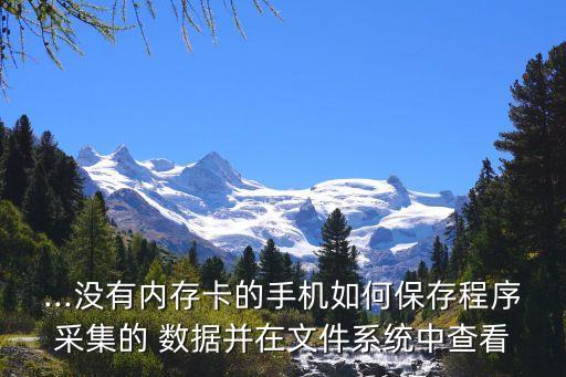 ...沒有內(nèi)存卡的手機(jī)如何保存程序采集的 數(shù)據(jù)并在文件系統(tǒng)中查看