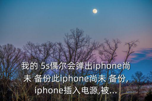 我的 5s偶爾會(huì)彈出iphone尚未 備份此iphone尚未 備份,iphone插入電源,被...