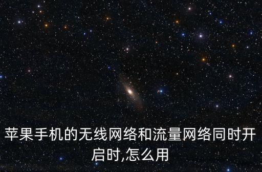 蘋(píng)果手機(jī)的無(wú)線網(wǎng)絡(luò)和流量網(wǎng)絡(luò)同時(shí)開(kāi)啟時(shí),怎么用
