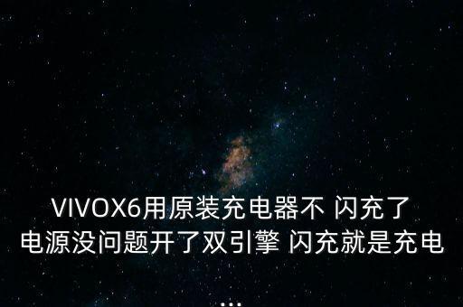 VIVOX6用原裝充電器不 閃充了電源沒問題開了雙引擎 閃充就是充電...
