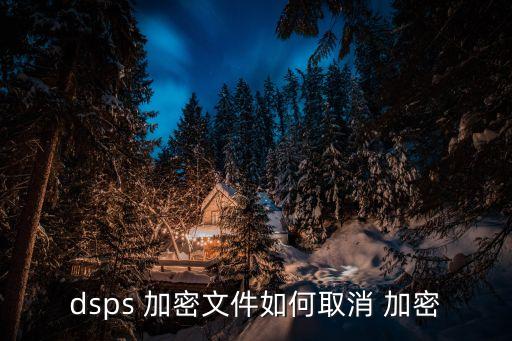 dsps 加密文件如何取消 加密