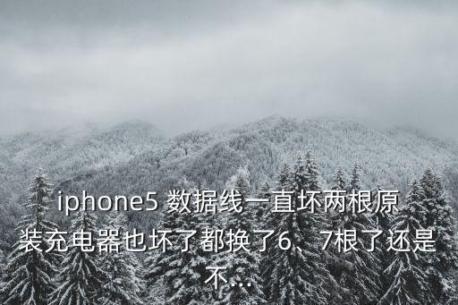iphone5 數(shù)據(jù)線一直壞兩根原裝充電器也壞了都換了6、7根了還是不...