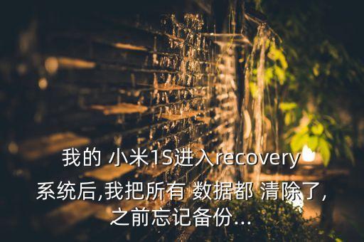 我的 小米1S進(jìn)入recovery系統(tǒng)后,我把所有 數(shù)據(jù)都 清除了,之前忘記備份...