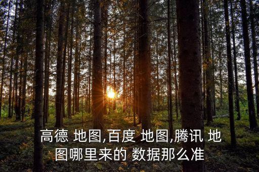  高德 地圖,百度 地圖,騰訊 地圖哪里來的 數(shù)據(jù)那么準(zhǔn)