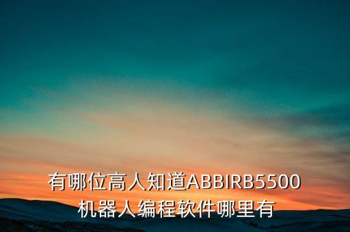 有哪位高人知道ABBIRB5500 機(jī)器人編程軟件哪里有
