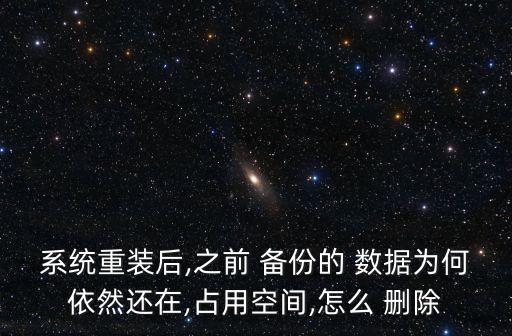 系統(tǒng)重裝后,之前 備份的 數(shù)據(jù)為何依然還在,占用空間,怎么 刪除
