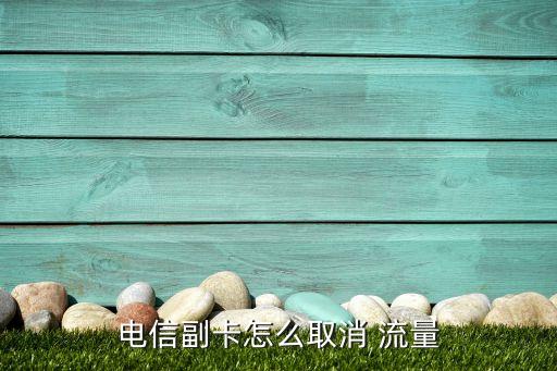 電信副卡怎么取消 流量