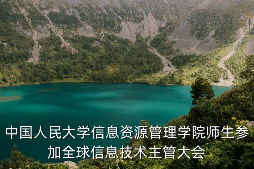 中國(guó)人民大學(xué)信息資源管理學(xué)院師生參加全球信息技術(shù)主管大會(huì)