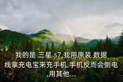 我的是 三星 s7,我用原裝 數(shù)據(jù)線拿充電寶來充手機(jī),手機(jī)反而會倒電,用其他...