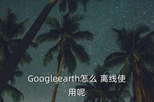 谷歌地圖中國(guó)離線數(shù)據(jù),谷歌衛(wèi)星地圖離線地圖包