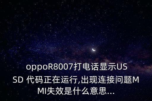  oppoR8007打電話顯示USSD 代碼正在運(yùn)行,出現(xiàn)連接問(wèn)題MMI失效是什么意思...