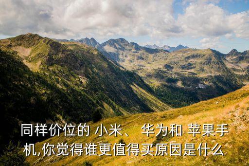 同樣價位的 小米、 華為和 蘋果手機,你覺得誰更值得買原因是什么