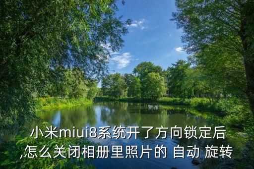  小米miui8系統(tǒng)開(kāi)了方向鎖定后,怎么關(guān)閉相冊(cè)里照片的 自動(dòng) 旋轉(zhuǎn)