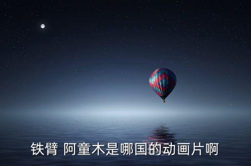 鐵臂 阿童木是哪國(guó)的動(dòng)畫片啊
