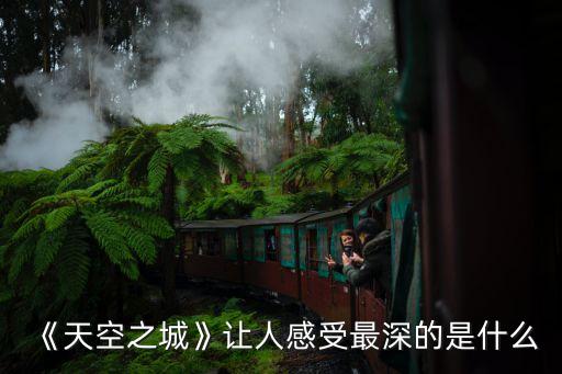 《天空之城》讓人感受最深的是什么