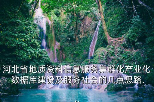 河北省地質(zhì)資料信息服務(wù)集群化產(chǎn)業(yè)化 數(shù)據(jù)庫建設(shè)及服務(wù)社會的幾點(diǎn)思路...