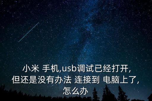  小米 手機(jī),usb調(diào)試已經(jīng)打開(kāi),但還是沒(méi)有辦法 連接到 電腦上了,怎么辦
