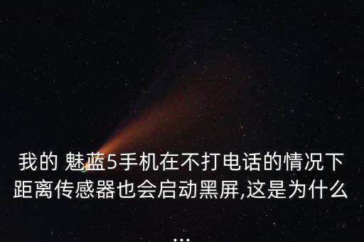 我的 魅藍(lán)5手機(jī)在不打電話的情況下距離傳感器也會(huì)啟動(dòng)黑屏,這是為什么...