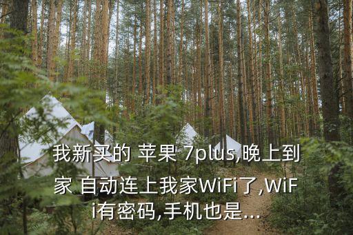 我新買的 蘋果 7plus,晚上到家 自動連上我家WiFi了,WiFi有密碼,手機也是...