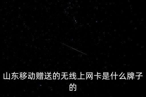 山東移動(dòng)贈(zèng)送的無線上網(wǎng)卡是什么牌子的