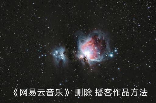 《網(wǎng)易云音樂》 刪除 播客作品方法
