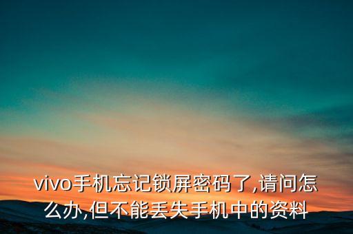 vivo手機忘記鎖屏密碼了,請問怎么辦,但不能丟失手機中的資料