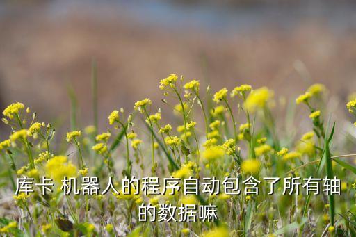庫卡 機器人的程序自動包含了所有軸的數(shù)據(jù)嘛