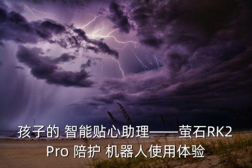 孩子的 智能貼心助理——螢石RK2Pro 陪護(hù) 機(jī)器人使用體驗(yàn)