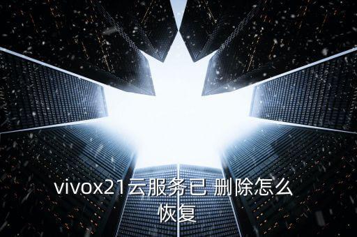 vivox21云服務(wù)已 刪除怎么 恢復(fù)