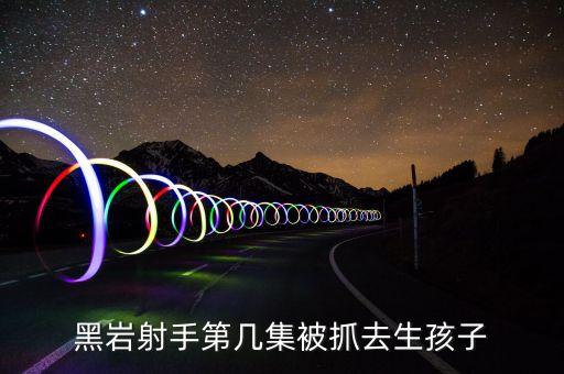 黑巖射手第幾集被抓去生孩子