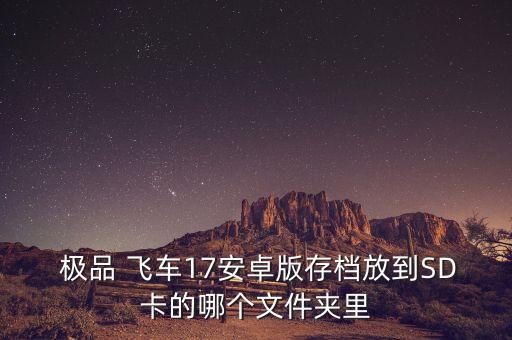  極品 飛車17安卓版存檔放到SD卡的哪個文件夾里