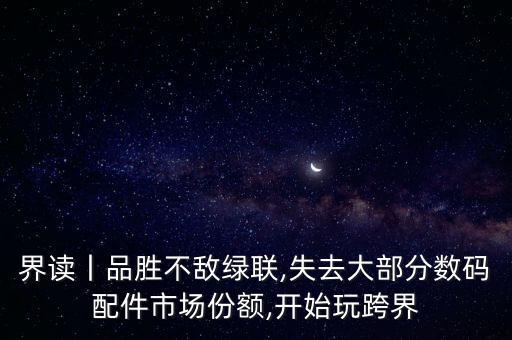 界讀丨品勝不敵綠聯(lián),失去大部分?jǐn)?shù)碼配件市場(chǎng)份額,開(kāi)始玩跨界
