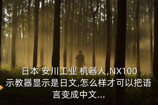 日本 安川工業(yè) 機器人,NX100示教器顯示是日文,怎么樣才可以把語言變成中文...