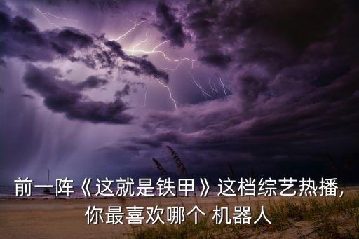 前一陣《這就是鐵甲》這檔綜藝熱播,你最喜歡哪個 機器人