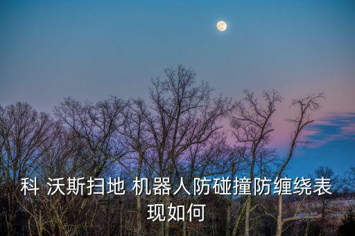 科 沃斯掃地 機(jī)器人防碰撞防纏繞表現(xiàn)如何