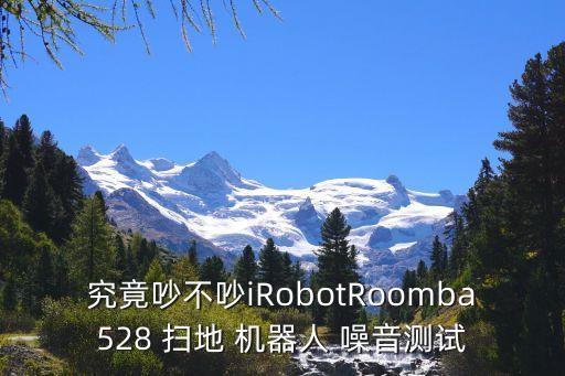 究竟吵不吵iRobotRoomba528 掃地 機(jī)器人 噪音測試