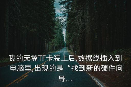 我的天翼TF卡裝上后,數(shù)據(jù)線插入到 電腦里,出現(xiàn)的是“找到新的硬件向?qū)?..