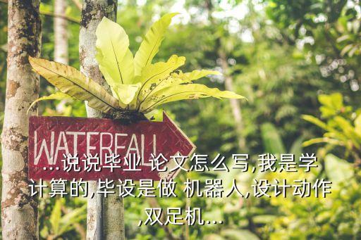 ...說(shuō)說(shuō)畢業(yè) 論文怎么寫(xiě),我是學(xué)計(jì)算的,畢設(shè)是做 機(jī)器人,設(shè)計(jì)動(dòng)作,雙足機(jī)...
