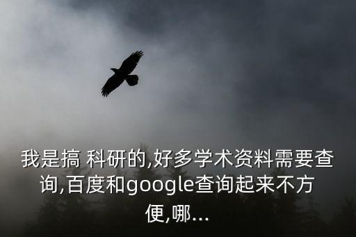 我是搞 科研的,好多學(xué)術(shù)資料需要查詢,百度和google查詢起來不方便,哪...