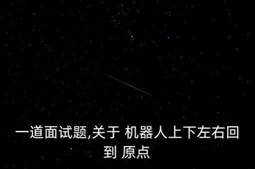 一道面試題,關(guān)于 機器人上下左右回到 原點