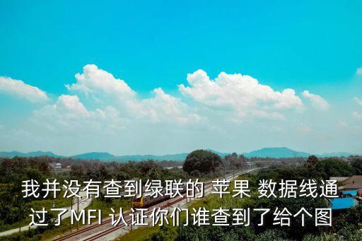 我并沒有查到綠聯(lián)的 蘋果 數(shù)據(jù)線通過了MFI 認(rèn)證你們誰查到了給個圖