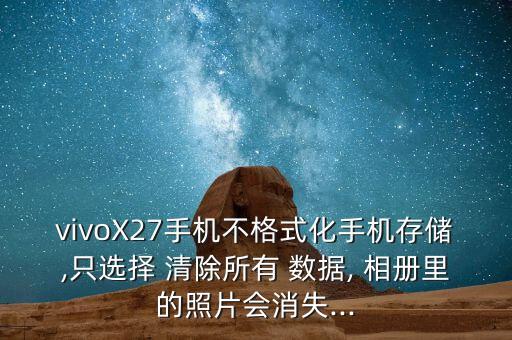 vivoX27手機(jī)不格式化手機(jī)存儲(chǔ),只選擇 清除所有 數(shù)據(jù), 相冊(cè)里的照片會(huì)消失...
