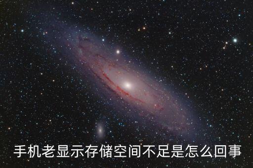  手機(jī)老顯示存儲空間不足是怎么回事