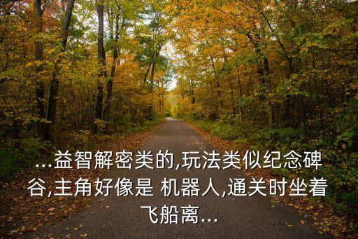 ...益智解密類的,玩法類似紀(jì)念碑谷,主角好像是 機(jī)器人,通關(guān)時(shí)坐著飛船離...
