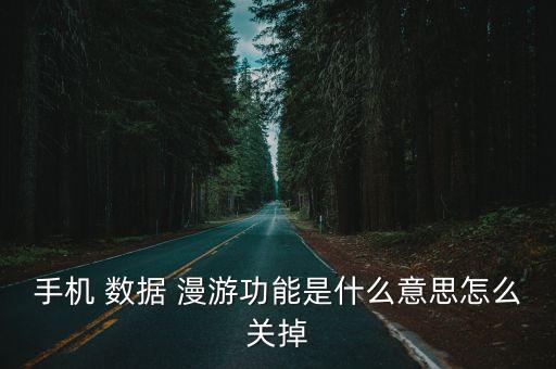 手機(jī) 數(shù)據(jù) 漫游功能是什么意思怎么關(guān)掉