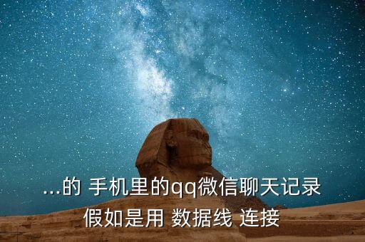 ...的 手機(jī)里的qq微信聊天記錄假如是用 數(shù)據(jù)線 連接