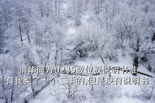  清華同方tf235數(shù)位板說明書誰有我買了一個二手的,但是沒有說明書不...