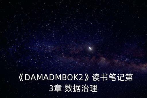 《DAMADMBOK2》讀書筆記第3章 數(shù)據(jù)治理